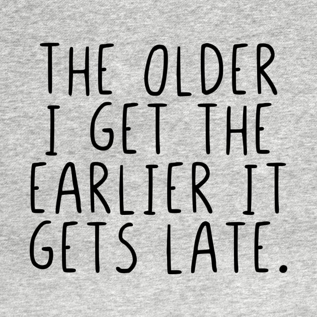 The older I get the earlier it gets late. by StraightDesigns